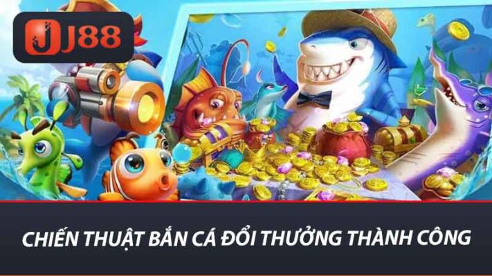 Chiến thuật bắn cá đổi thưởng thành công