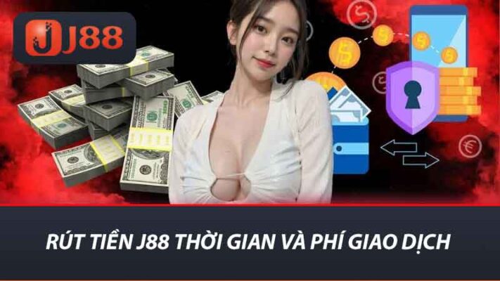 Rút tiền j88 thời gian và phí giao dịch